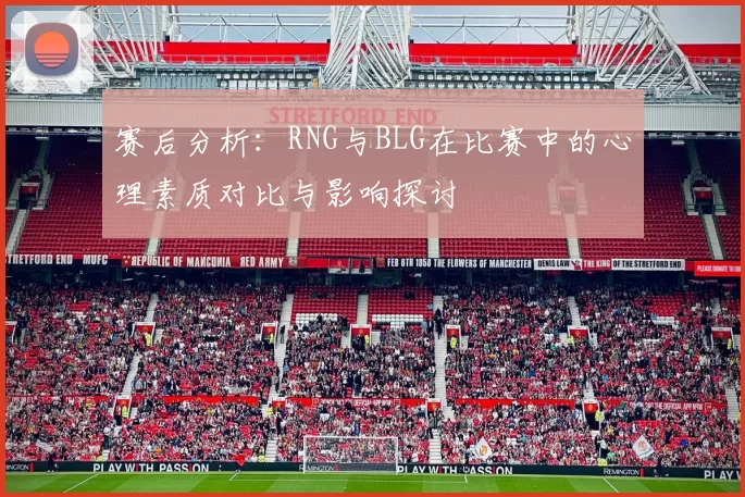 赛后分析：RNG与BLG在比赛中的心理素质对比与影响探讨