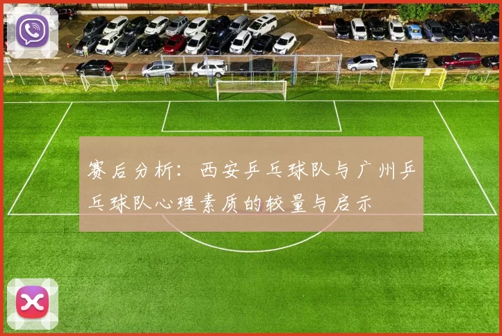 赛后分析：西安乒乓球队与广州乒乓球队心理素质的较量与启示