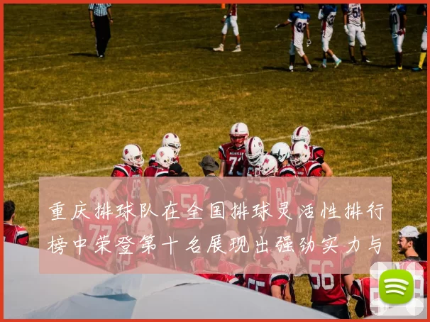 重庆排球队在全国排球灵活性排行榜中荣登第十名展现出强劲实力与潜力