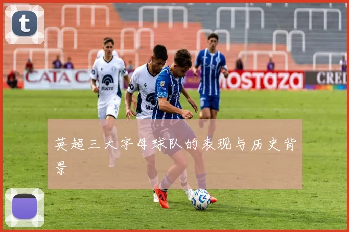 英超三大字母球队的表现与历史背景