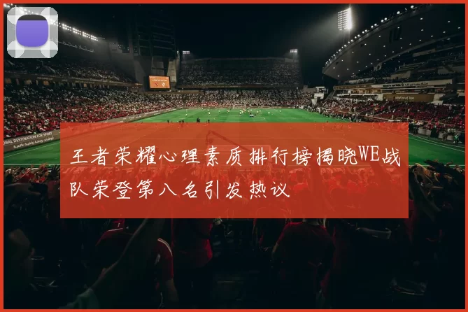 王者荣耀心理素质排行榜揭晓WE战队荣登第八名引发热议