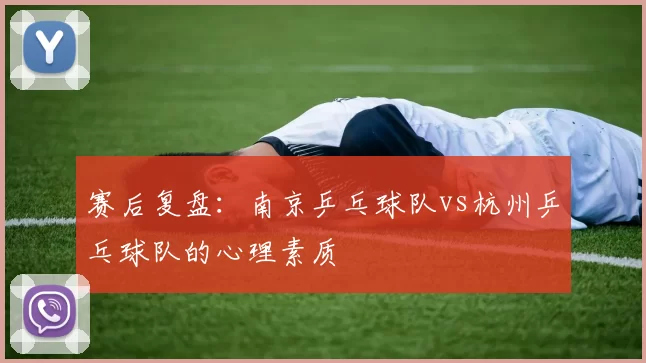 赛后复盘：南京乒乓球队vs杭州乒乓球队的心理素质