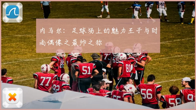 内马尔：足球场上的魅力王子与时尚偶像之最帅之称