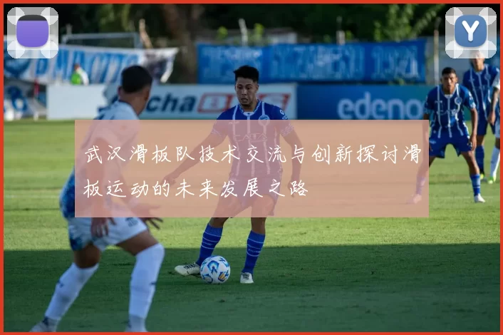 武汉滑板队技术交流与创新探讨滑板运动的未来发展之路