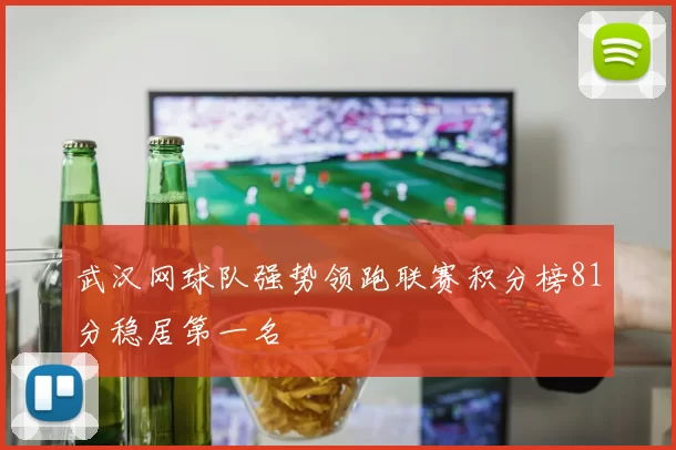 武汉网球队强势领跑联赛积分榜81分稳居第一名