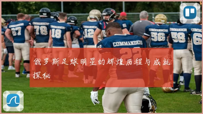 俄罗斯足球明星的辉煌历程与成就探秘