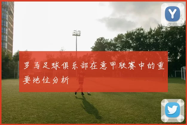 罗马足球俱乐部在意甲联赛中的重要地位分析