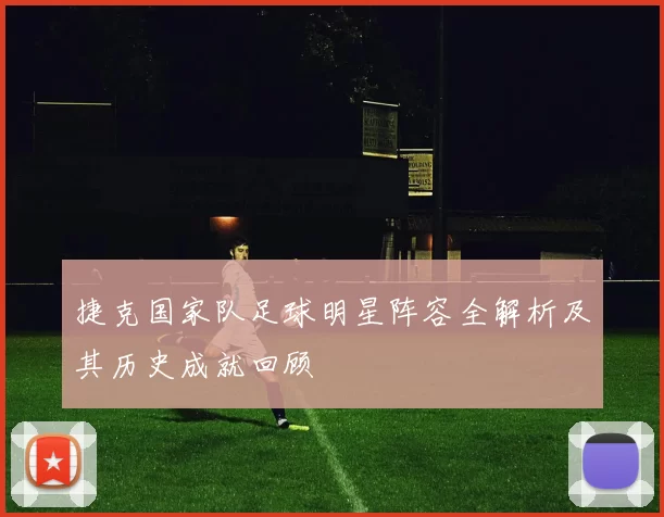 捷克国家队足球明星阵容全解析及其历史成就回顾