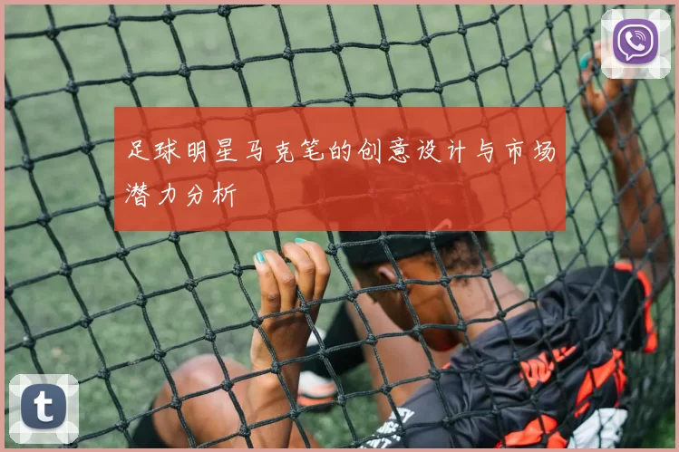 足球明星马克笔的创意设计与市场潜力分析