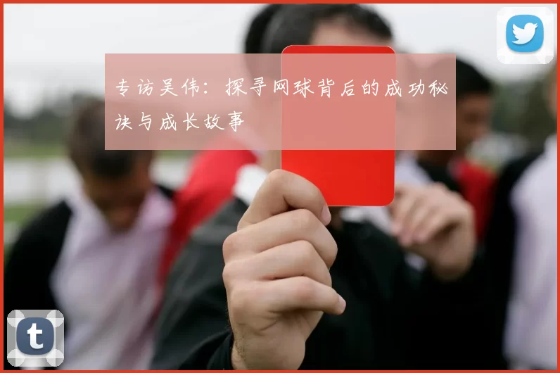 专访吴伟：探寻网球背后的成功秘诀与成长故事