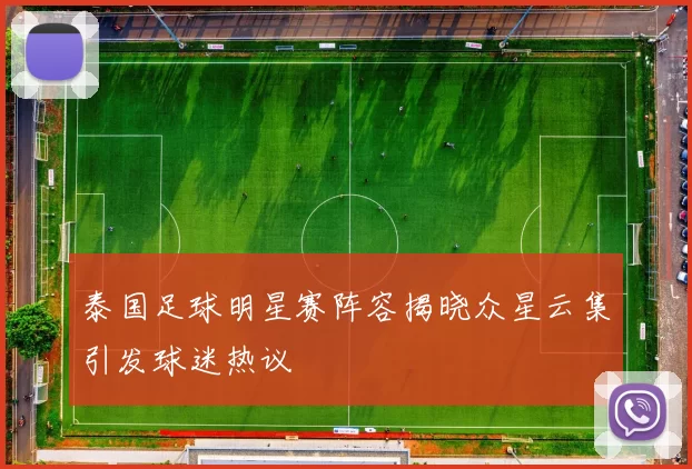泰国足球明星赛阵容揭晓众星云集引发球迷热议