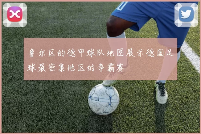 鲁尔区的德甲球队地图展示德国足球最密集地区的争霸赛