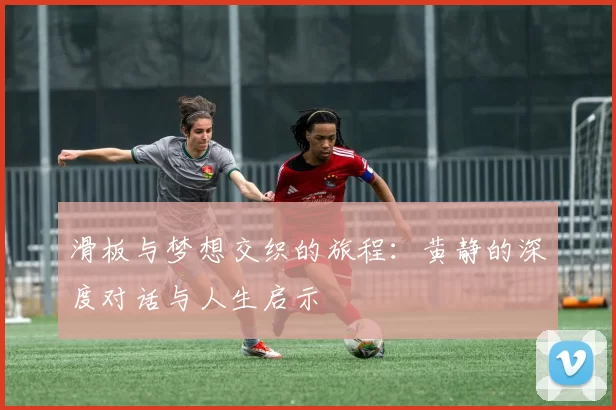 滑板与梦想交织的旅程：黄静的深度对话与人生启示