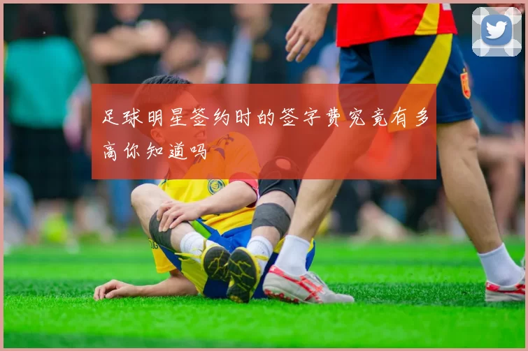 足球明星签约时的签字费究竟有多高你知道吗