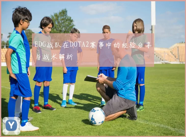 EDG战队在DOTA2赛事中的经验分享与战术解析
