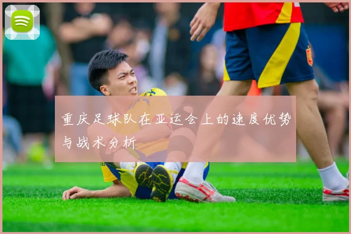 重庆足球队在亚运会上的速度优势与战术分析