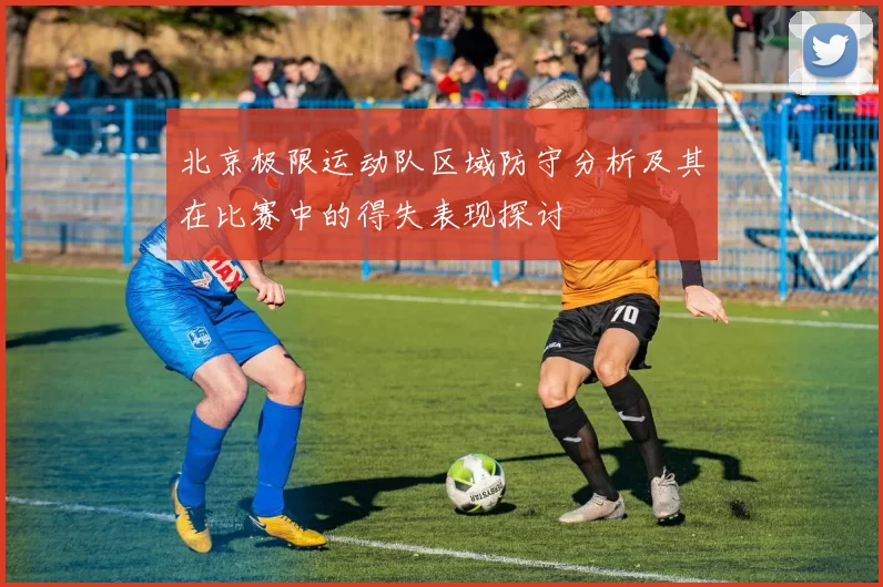 北京极限运动队区域防守分析及其在比赛中的得失表现探讨