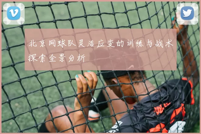 北京网球队灵活应变的训练与战术探索全景分析
