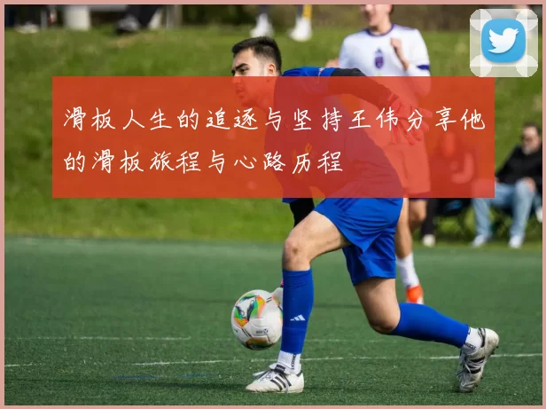 滑板人生的追逐与坚持王伟分享他的滑板旅程与心路历程