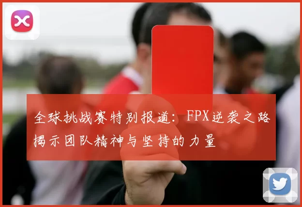 全球挑战赛特别报道：FPX逆袭之路揭示团队精神与坚持的力量