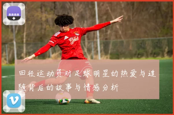 田径运动员对足球明星的热爱与追随背后的故事与情感分析