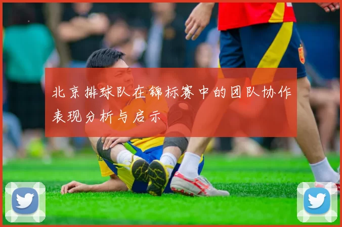 北京排球队在锦标赛中的团队协作表现分析与启示