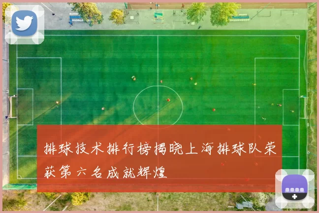排球技术排行榜揭晓上海排球队荣获第六名成就辉煌