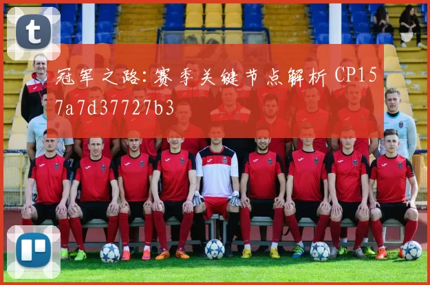 冠军之路:赛季关键节点解析 CP157a7d37727b3