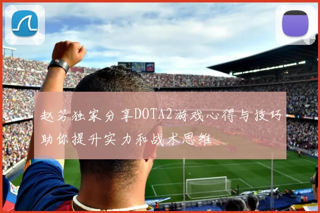 赵芳独家分享DOTA2游戏心得与技巧助你提升实力和战术思维