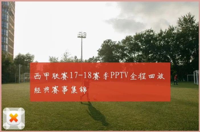 西甲联赛17-18赛季PPTV全程回放 经典赛事集锦