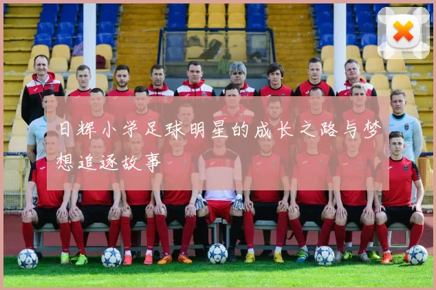 日辉小学足球明星的成长之路与梦想追逐故事