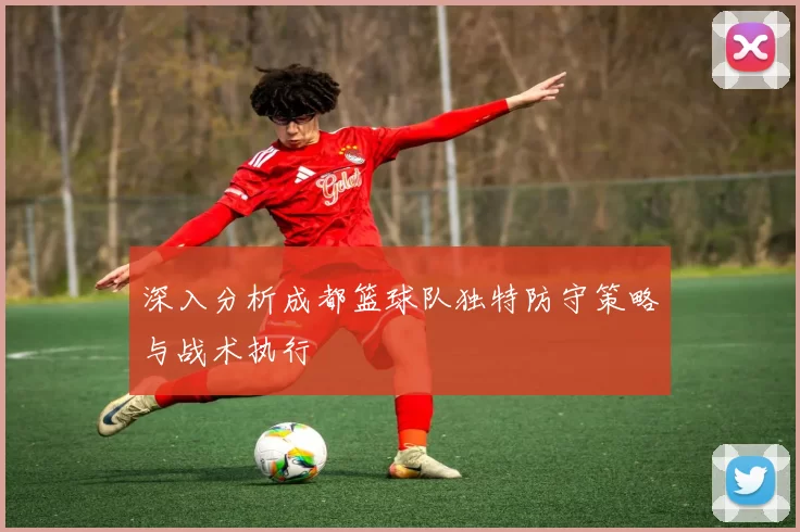 深入分析成都篮球队独特防守策略与战术执行