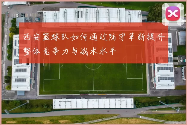 西安篮球队如何通过防守革新提升整体竞争力与战术水平