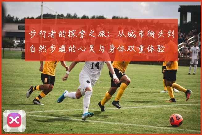 步行者的探索之旅：从城市街头到自然步道的心灵与身体双重体验