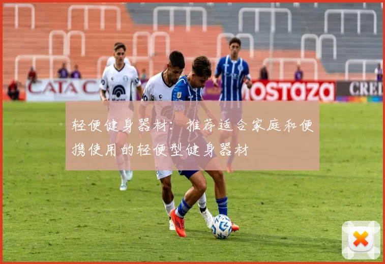 轻便健身器材：推荐适合家庭和便携使用的轻便型健身器材