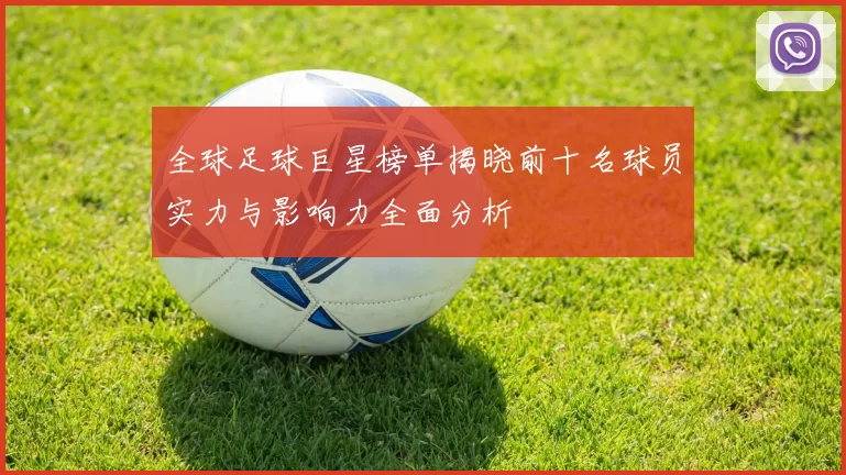 全球足球巨星榜单揭晓前十名球员实力与影响力全面分析
