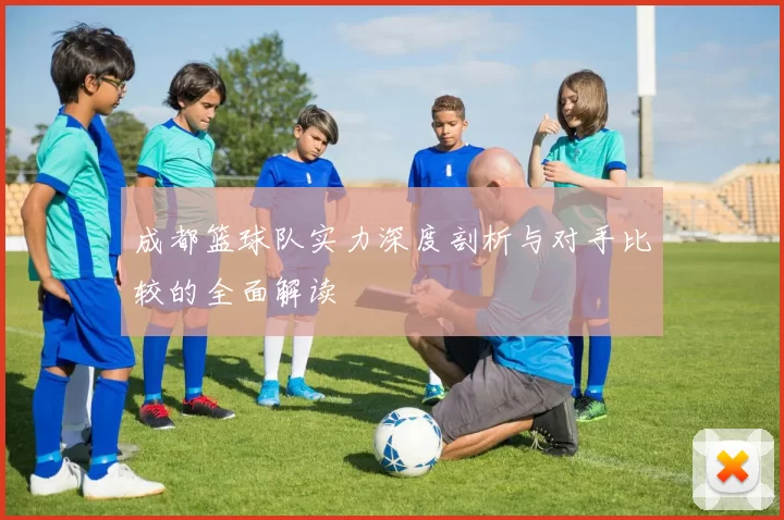 成都篮球队实力深度剖析与对手比较的全面解读