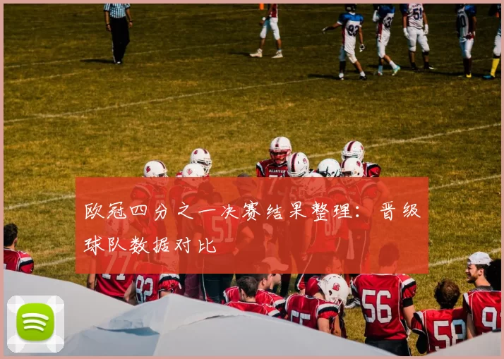 欧冠四分之一决赛结果整理：晋级球队数据对比