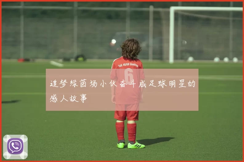 追梦绿茵场小伙奋斗成足球明星的感人故事