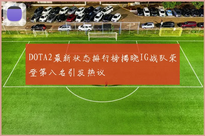 DOTA2最新状态排行榜揭晓IG战队荣登第八名引发热议