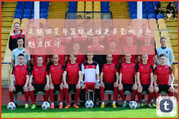足球明星与篮球迷谁更具影响力和魅力探讨