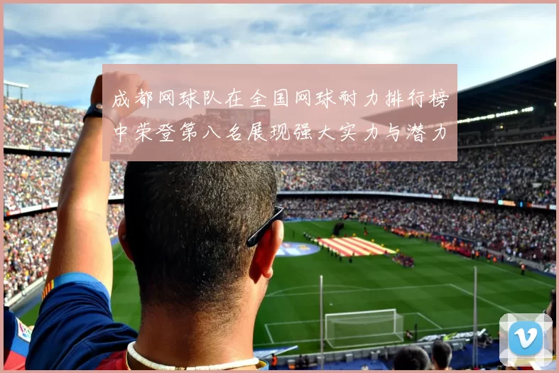 成都网球队在全国网球耐力排行榜中荣登第八名展现强大实力与潜力