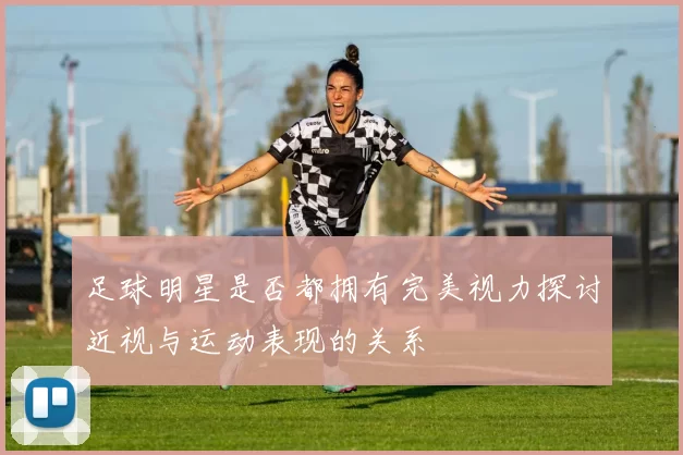 足球明星是否都拥有完美视力探讨近视与运动表现的关系