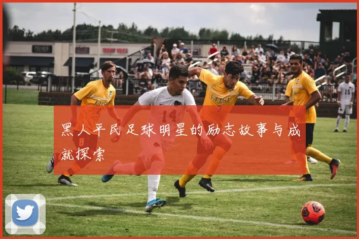 黑人平民足球明星的励志故事与成就探索