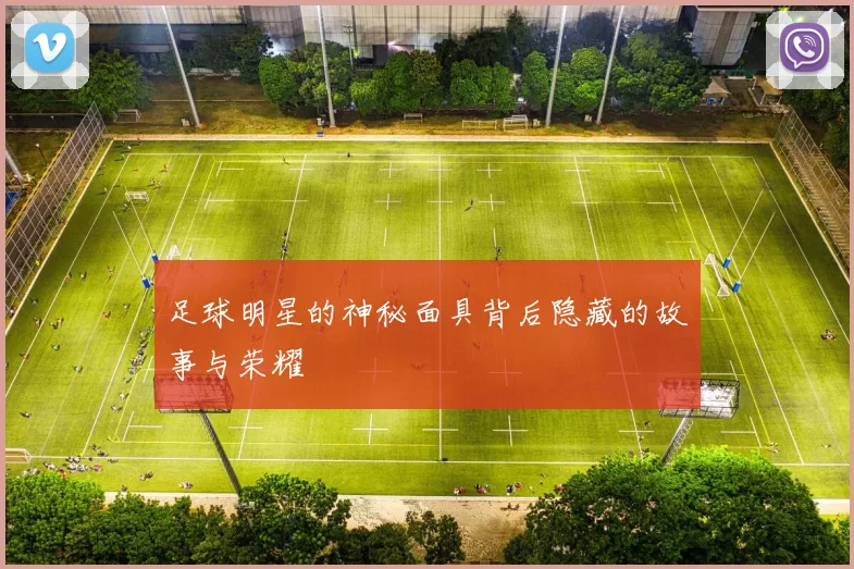足球明星的神秘面具背后隐藏的故事与荣耀