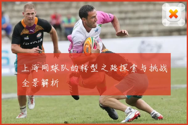 上海网球队的转型之路探索与挑战全景解析