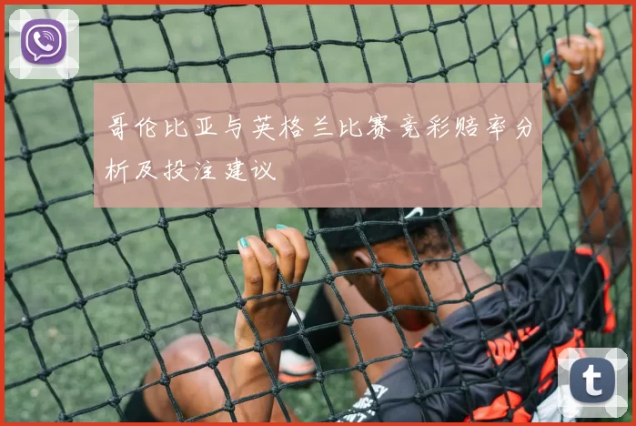 哥伦比亚与英格兰比赛竞彩赔率分析及投注建议