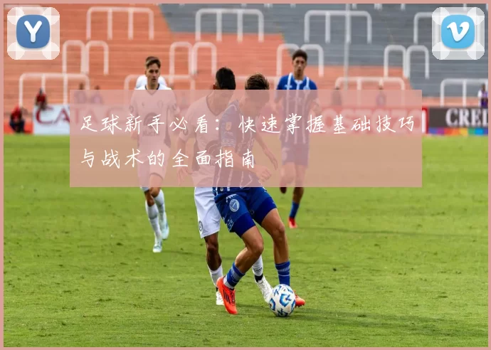 足球新手必看：快速掌握基础技巧与战术的全面指南