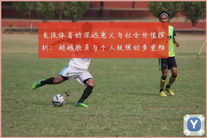 竞技体育的深远意义与社会价值探析：超越胜负与个人极限的多重维度