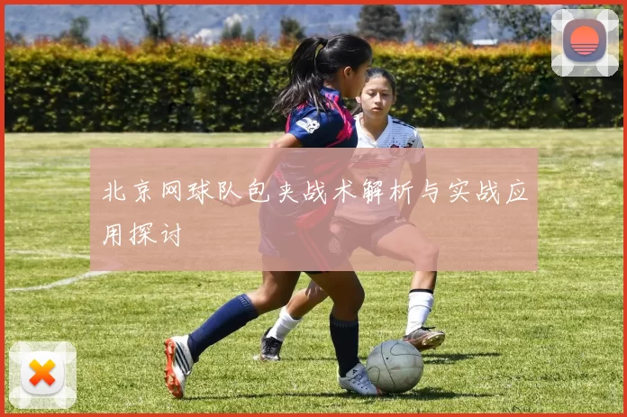 北京网球队包夹战术解析与实战应用探讨